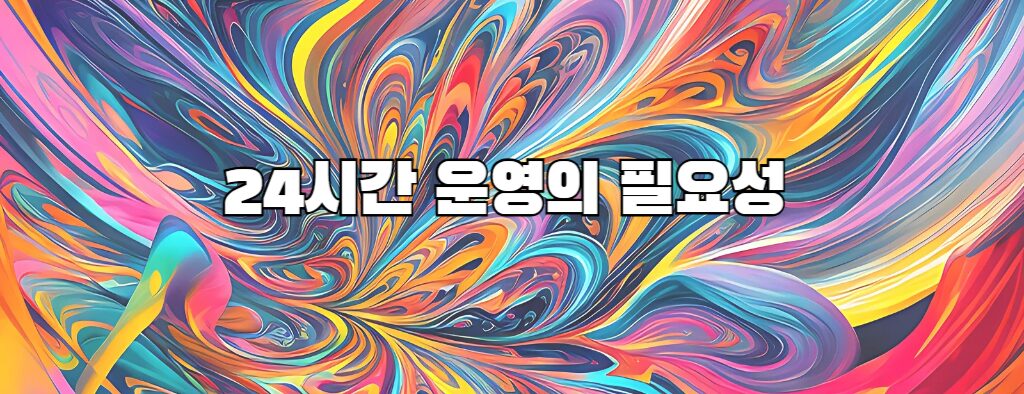 24시간 운영의 필요성